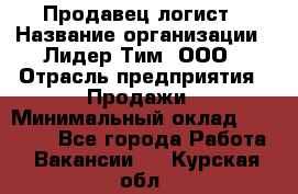 Продавец-логист › Название организации ­ Лидер Тим, ООО › Отрасль предприятия ­ Продажи › Минимальный оклад ­ 14 000 - Все города Работа » Вакансии   . Курская обл.